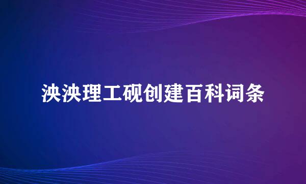 泱泱理工砚创建百科词条