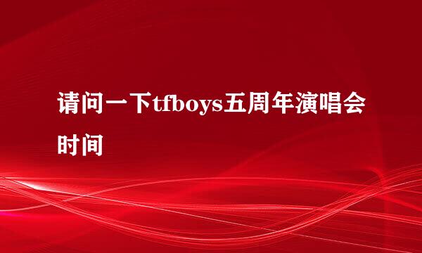 请问一下tfboys五周年演唱会时间