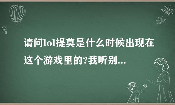 请问lol提莫是什么时候出现在这个游戏里的?我听别人说以前就有了?以前还是挺便宜的然后涨价成了63