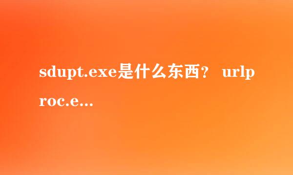 sdupt.exe是什么东西？ urlproc.exe是什么东西？ sddsupdate.exe是什么东西？ 说的详细一点，谢谢。