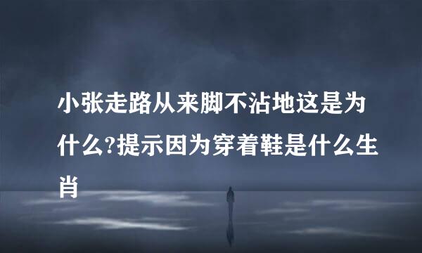 小张走路从来脚不沾地这是为什么?提示因为穿着鞋是什么生肖