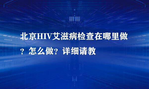 北京HIV艾滋病检查在哪里做？怎么做？详细请教