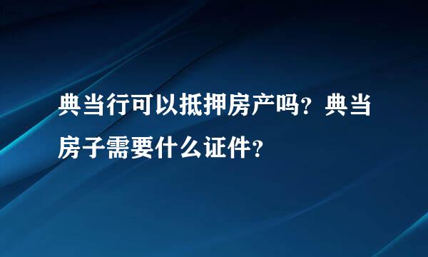 典当行可以抵押房产吗？典当房子需要什么证件？