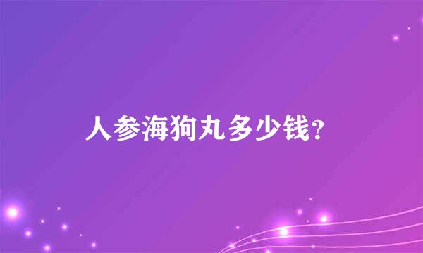 人参海狗丸多少钱？