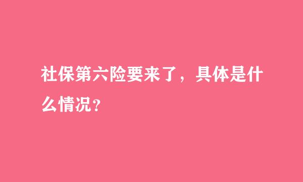 社保第六险要来了，具体是什么情况？