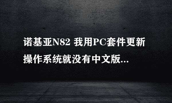 诺基亚N82 我用PC套件更新操作系统就没有中文版，怎么办？？？？