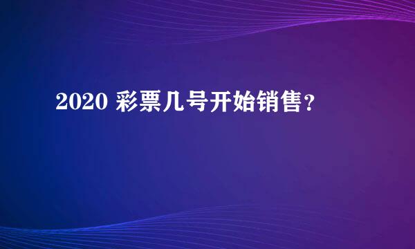 2020 彩票几号开始销售？