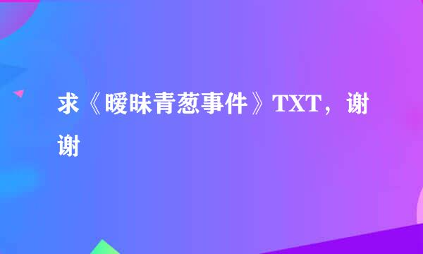 求《暧昧青葱事件》TXT，谢谢