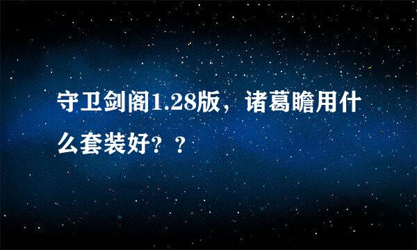 守卫剑阁1.28版，诸葛瞻用什么套装好？？