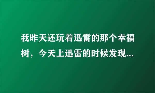 我昨天还玩着迅雷的那个幸福树，今天上迅雷的时候发现幸福树不见了，请问可以在哪调出来