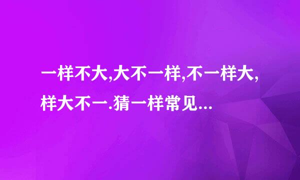 一样不大,大不一样,不一样大,样大不一.猜一样常见东西,两个字,其实一个字