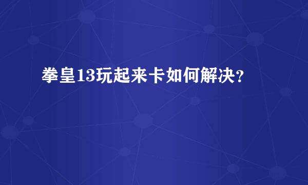 拳皇13玩起来卡如何解决？