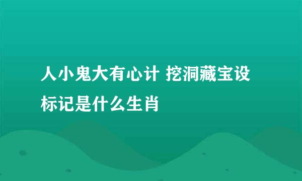 人小鬼大有心计 挖洞藏宝设标记是什么生肖