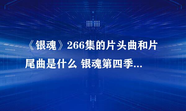 《银魂》266集的片头曲和片尾曲是什么 银魂第四季主题曲片尾曲名字歌词