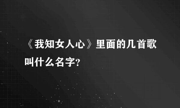 《我知女人心》里面的几首歌叫什么名字？