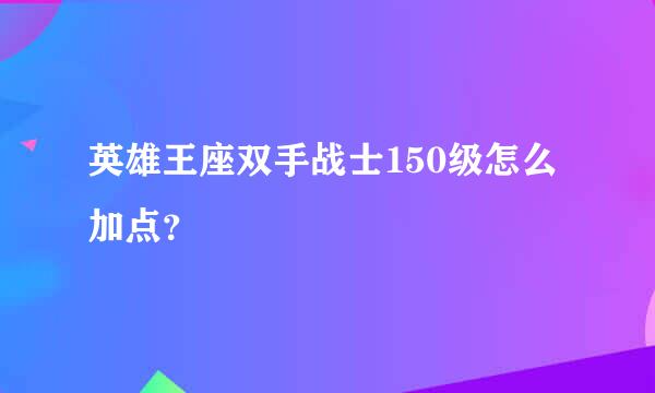 英雄王座双手战士150级怎么加点？