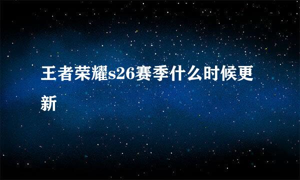 王者荣耀s26赛季什么时候更新