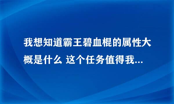 我想知道霸王碧血棍的属性大概是什么 这个任务值得我去做嘛？斗战神45级神兵利器2的奖励