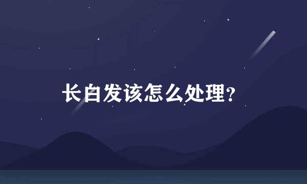 长白发该怎么处理？