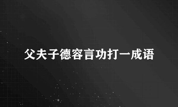 父夫子德容言功打一成语