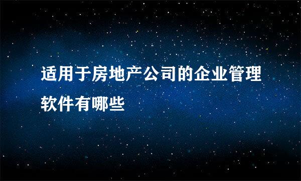 适用于房地产公司的企业管理软件有哪些