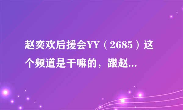 赵奕欢后援会YY（2685）这个频道是干嘛的，跟赵奕欢什么关系，有见过面吗