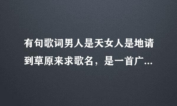 有句歌词男人是天女人是地请到草原来求歌名，是一首广场舞舞曲