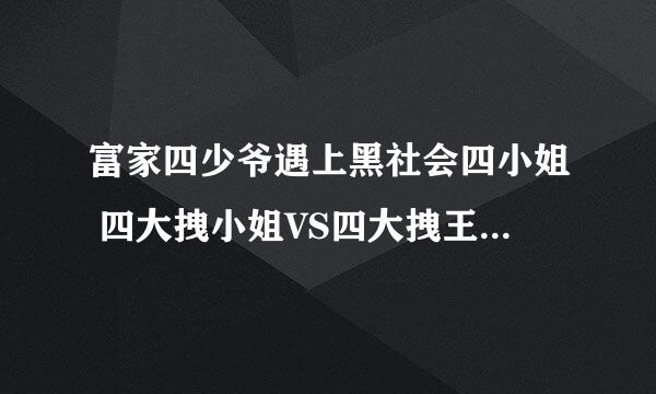 富家四少爷遇上黑社会四小姐 四大拽小姐VS四大拽王子 四大王子与四大校花 疯狂大姐大 恶魔大姐大