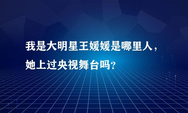 我是大明星王媛媛是哪里人，她上过央视舞台吗？