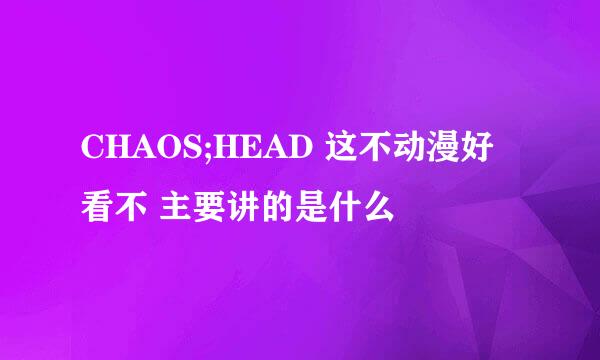 CHAOS;HEAD 这不动漫好看不 主要讲的是什么