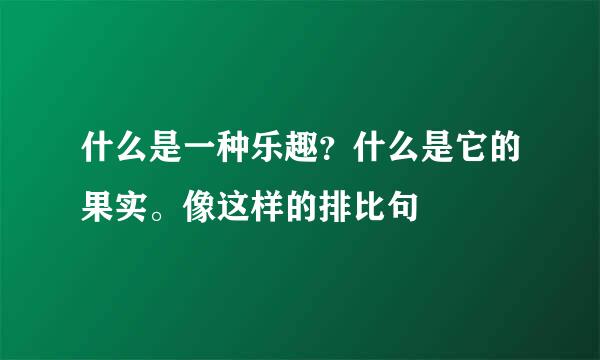 什么是一种乐趣？什么是它的果实。像这样的排比句