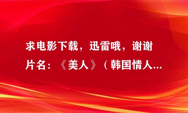 求电影下载，迅雷哦，谢谢 片名：《美人》（韩国情人）La Belle 导演：吕钧东 时间：2000年 主演：安银美/