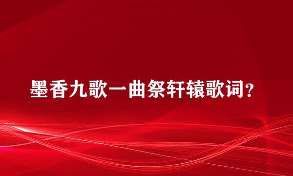 墨香九歌一曲祭轩辕歌词？