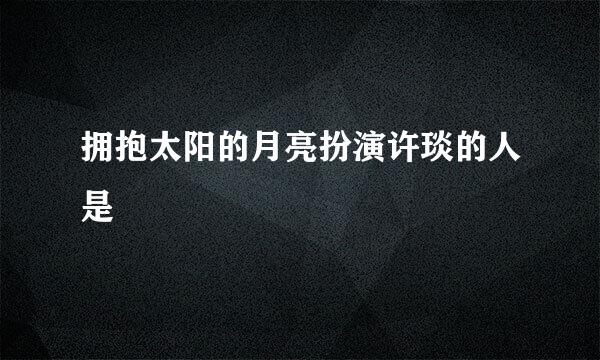 拥抱太阳的月亮扮演许琰的人是