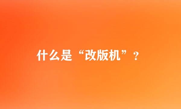 什么是“改版机”？