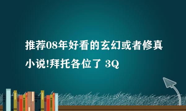 推荐08年好看的玄幻或者修真小说!拜托各位了 3Q