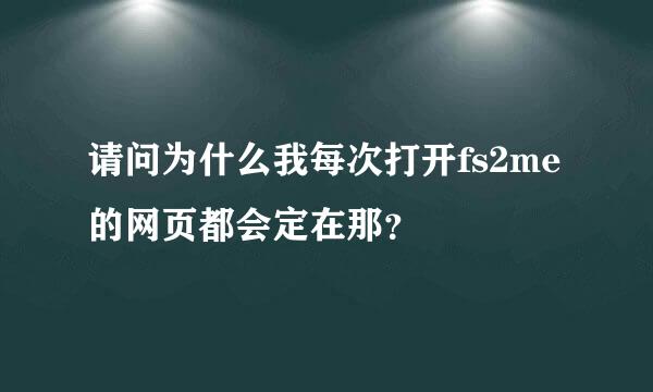 请问为什么我每次打开fs2me的网页都会定在那？