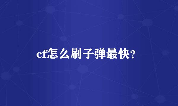 cf怎么刷子弹最快？