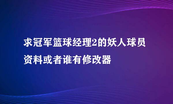 求冠军篮球经理2的妖人球员资料或者谁有修改器