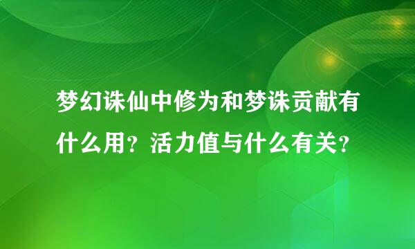 梦幻诛仙中修为和梦诛贡献有什么用？活力值与什么有关？