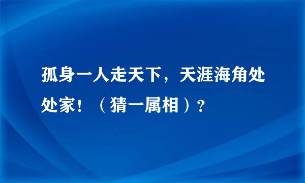 孤身一人走天下，天涯海角处处家！（猜一属相）？