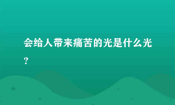 会给人带来痛苦的光是什么光？