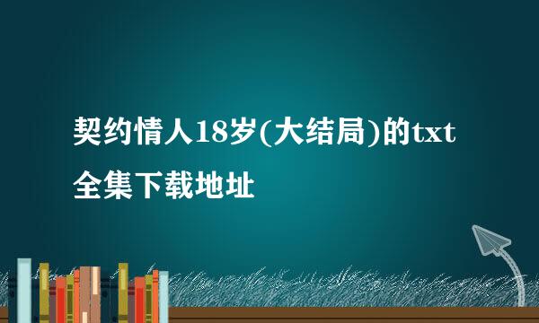 契约情人18岁(大结局)的txt全集下载地址