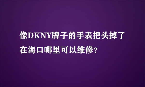 像DKNY牌子的手表把头掉了在海口哪里可以维修？