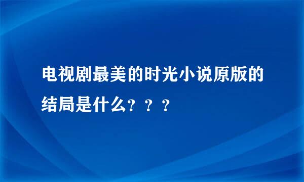 电视剧最美的时光小说原版的结局是什么？？？