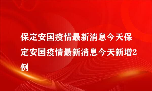 保定安国疫情最新消息今天保定安国疫情最新消息今天新增2例