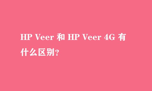 HP Veer 和 HP Veer 4G 有什么区别？