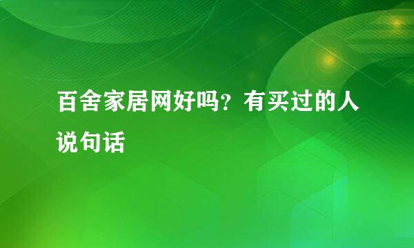 百舍家居网好吗？有买过的人说句话