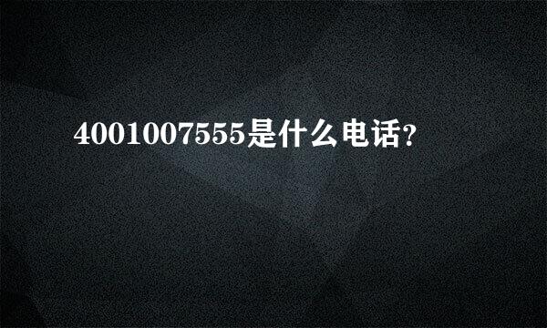 4001007555是什么电话？