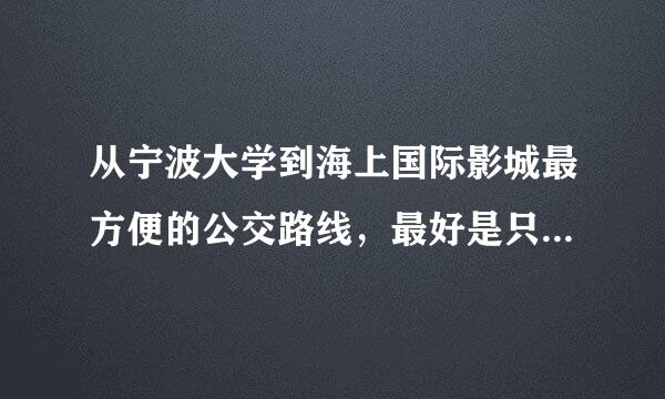 从宁波大学到海上国际影城最方便的公交路线，最好是只坐一车，走路10分钟之内